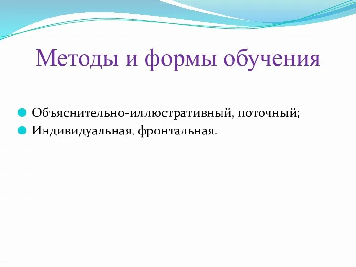 Методы и формы обучения Объяснительно-иллюстративный, поточный; Индивидуальная, фронтальная.