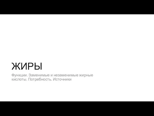 ЖИРЫ Функции. Заменимые и незаменимые жирные кислоты. Потребность. Источники