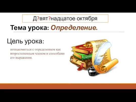 Тема урока: Определение. Цель урока: познакомиться с определением как второстепенным