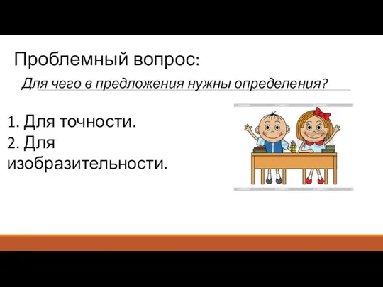 Проблемный вопрос: Для чего в предложения нужны определения? 1. Для точности. 2. Для изобразительности.