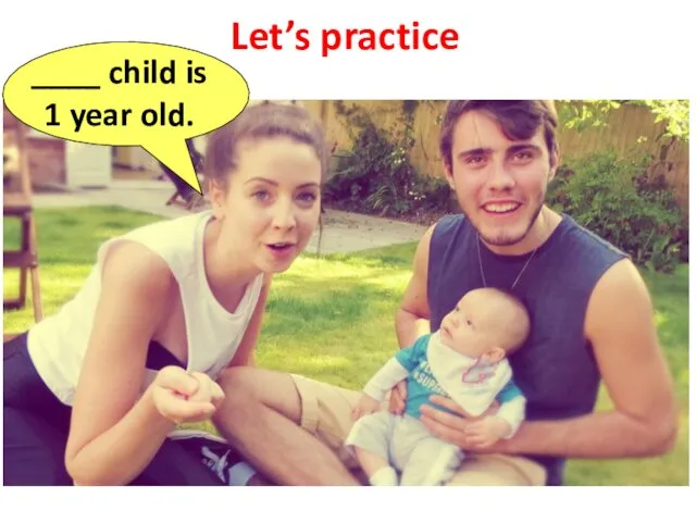 Let’s practice ____ child is 1 year old.