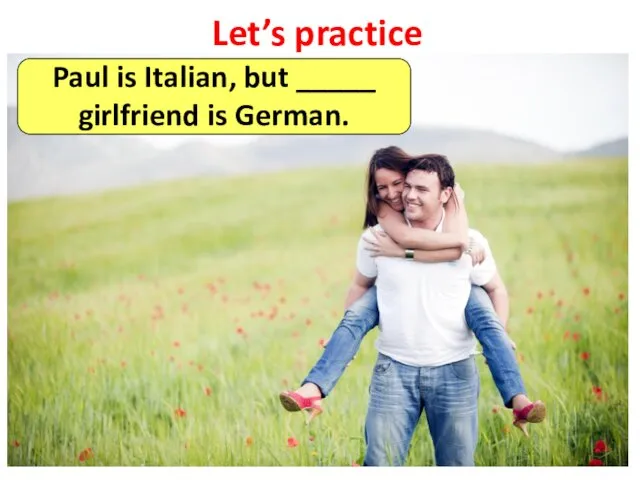 Let’s practice Paul is Italian, but _____ girlfriend is German.