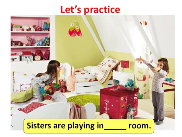Let’s practice Sisters are playing in_____ room.