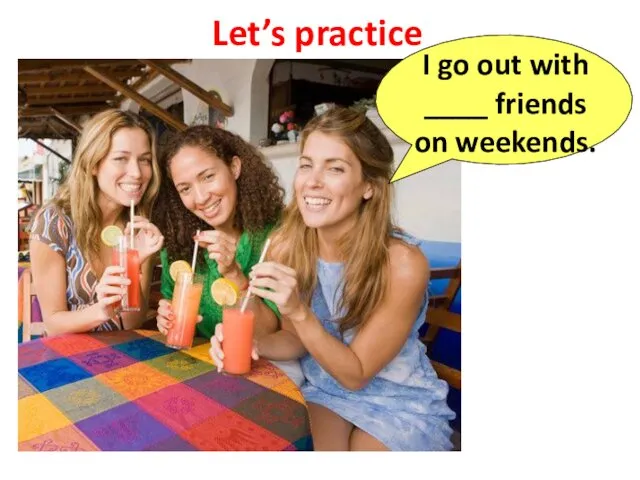 Let’s practice I go out with ____ friends on weekends.