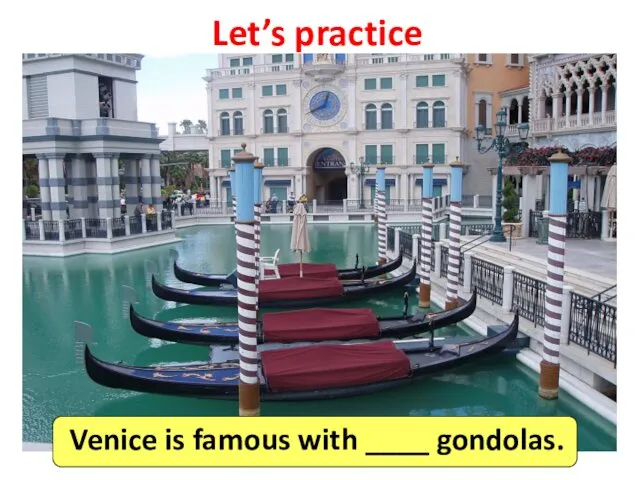 Let’s practice Venice is famous with ____ gondolas.