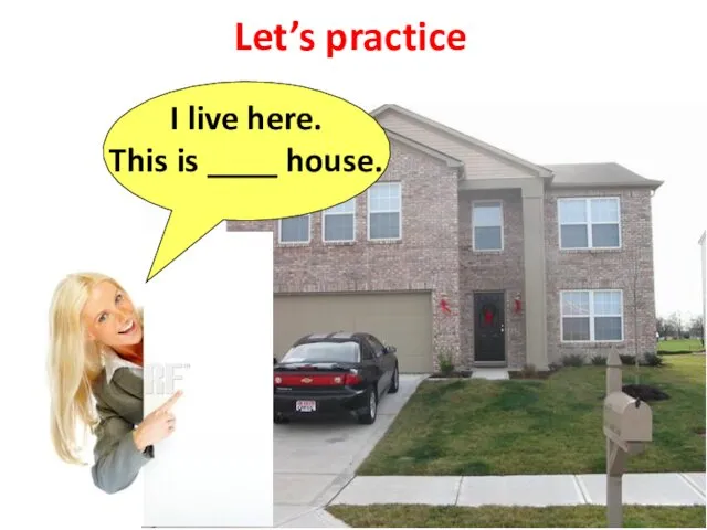 Let’s practice I live here. This is ____ house.