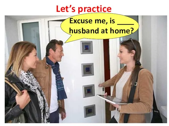 Let’s practice Excuse me, is ____ husband at home?