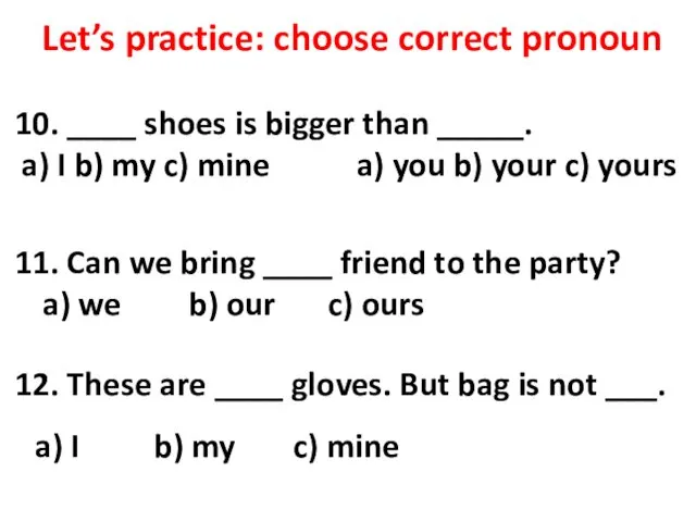 Let’s practice: choose correct pronoun 10. ____ shoes is bigger than _____. a)