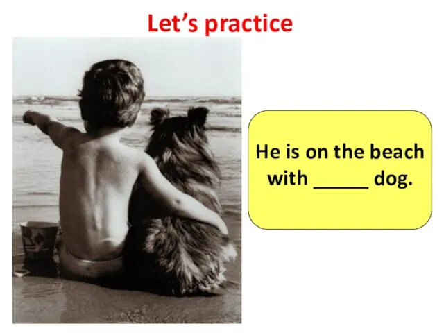 Let’s practice He is on the beach with _____ dog.