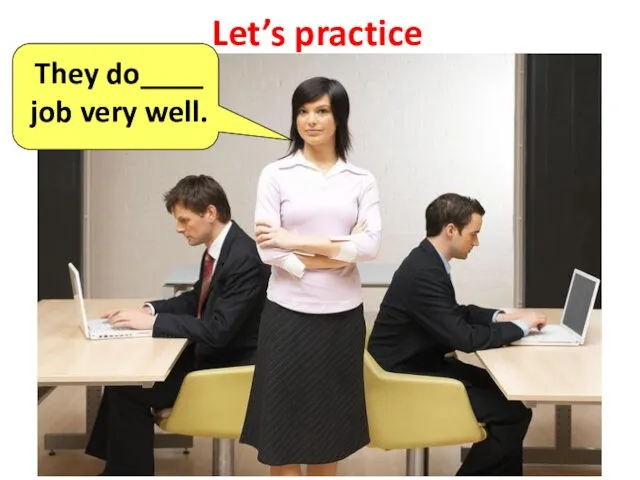 Let’s practice They do____ job very well.