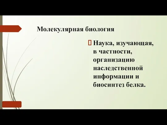 Молекулярная биология Наука, изучающая, в частности, организацию наследственной информации и биосинтез белка.