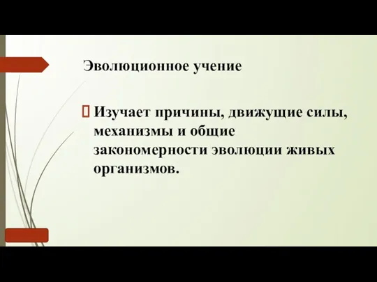 Эволюционное учение Изучает причины, движущие силы, механизмы и общие закономерности эволюции живых организмов.