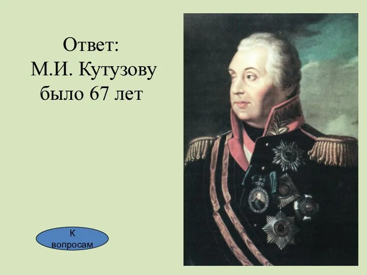 Ответ: М.И. Кутузову было 67 лет К вопросам