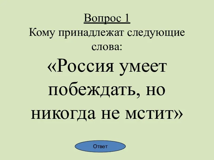 Вопрос 1 Кому принадлежат следующие слова: «Россия умеет побеждать, но никогда не мстит» Ответ