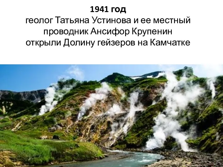 1941 год геолог Татьяна Устинова и ее местный проводник Ансифор Крупенин открыли Долину гейзеров на Камчатке