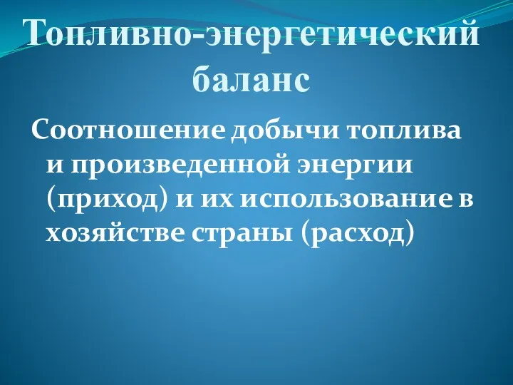 Топливно-энергетический баланс Соотношение добычи топлива и произведенной энергии (приход) и их использование в хозяйстве страны (расход)