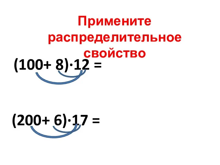 (100+ 8)∙12 = Примените распределительное свойство (200+ 6)∙17 =