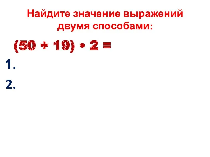 Найдите значение выражений двумя способами: (50 + 19) • 2 =