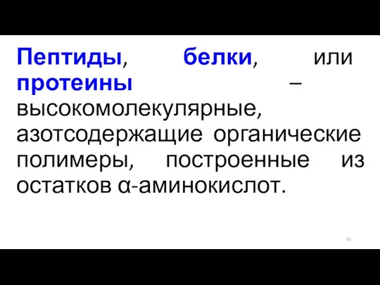 Пептиды, белки, или протеины – высокомолекулярные, азотсодержащие органические полимеры, построенные из остатков α-аминокислот.