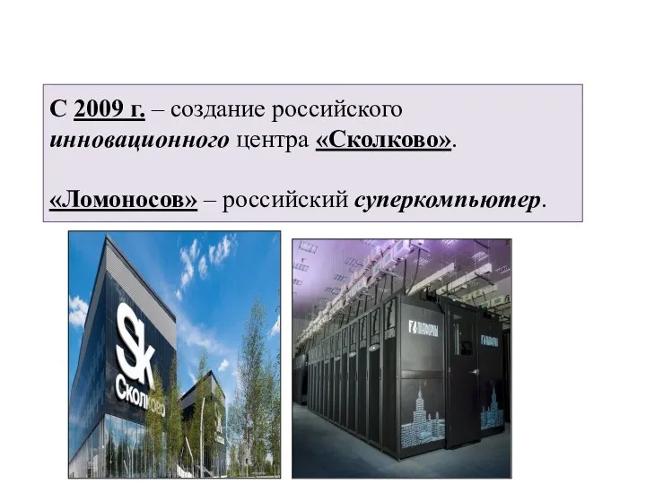 С 2009 г. – создание российского инновационного центра «Сколково». «Ломоносов» – российский суперкомпьютер.