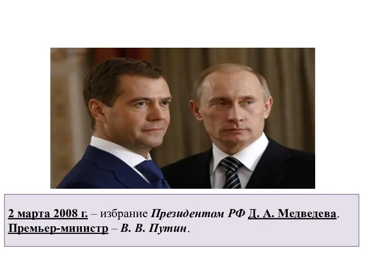 2 марта 2008 г. – избрание Президентом РФ Д. А. Медведева. Премьер-министр – В. В. Путин.