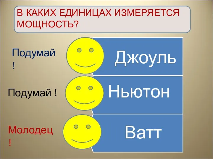 Ватт Подумай ! Молодец! Ньютон Джоуль Подумай! В КАКИХ ЕДИНИЦАХ ИЗМЕРЯЕТСЯ МОЩНОСТЬ?