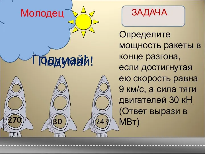 ЗАДАЧА Определите мощность ракеты в конце разгона, если достигнутая ею