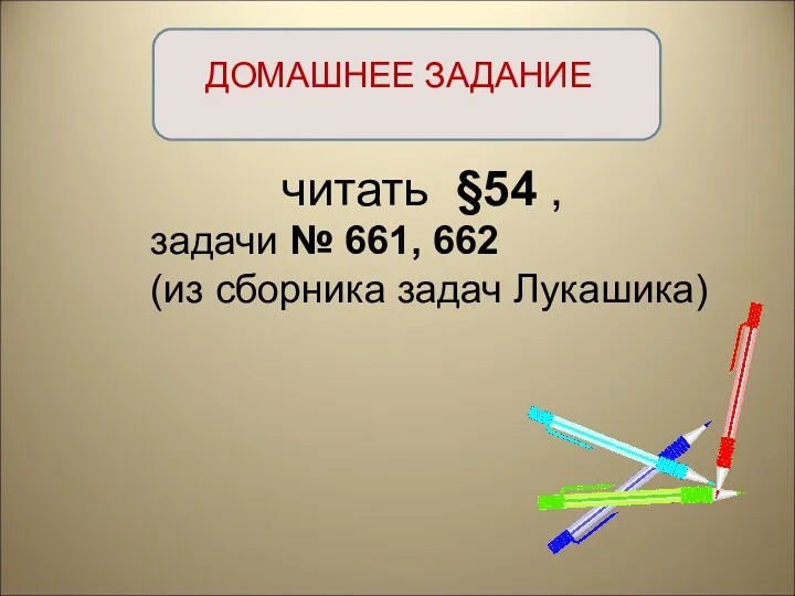 ДОМАШНЕЕ ЗАДАНИЕ читать §54 , задачи № 661, 662 (из сборника задач Лукашика)