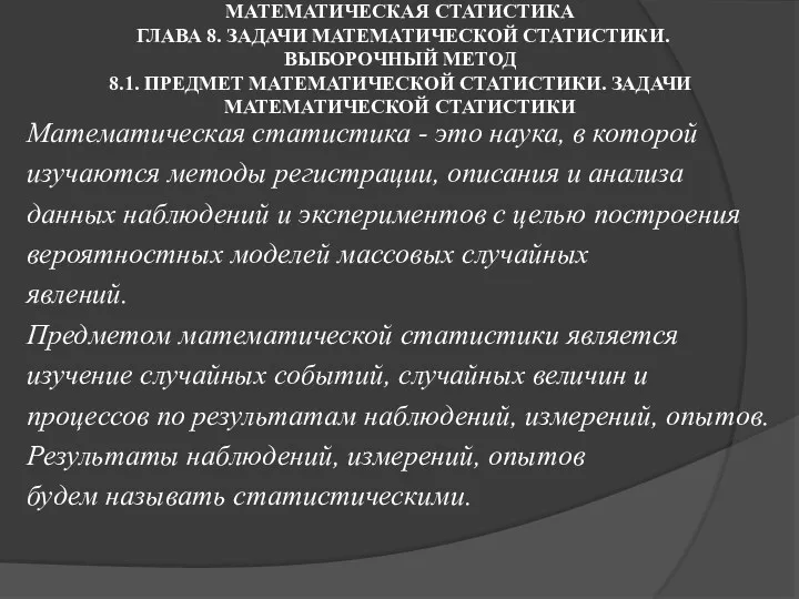 МАТЕМАТИЧЕСКАЯ СТАТИСТИКА ГЛАВА 8. ЗАДАЧИ МАТЕМАТИЧЕСКОЙ СТАТИСТИКИ. ВЫБОРОЧНЫЙ МЕТОД 8.1. ПРЕДМЕТ МАТЕМАТИЧЕСКОЙ СТАТИСТИКИ.