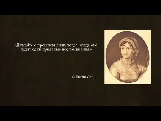 © Джейн Остин «Думайте о прошлом лишь тогда, когда оно будит одни приятные воспоминания»