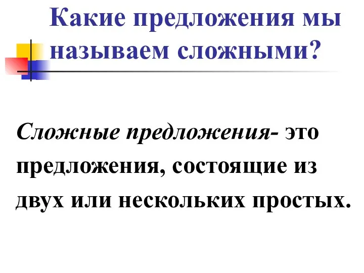 Какие предложения мы называем сложными? Сложные предложения- это предложения, состоящие из двух или нескольких простых.