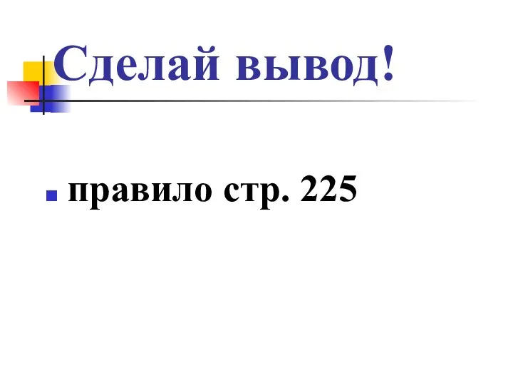 Сделай вывод! правило стр. 225