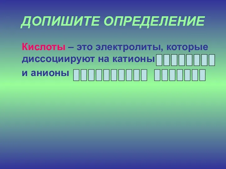 ДОПИШИТЕ ОПРЕДЕЛЕНИЕ Кислоты – это электролиты, которые диссоциируют на катионы и анионы