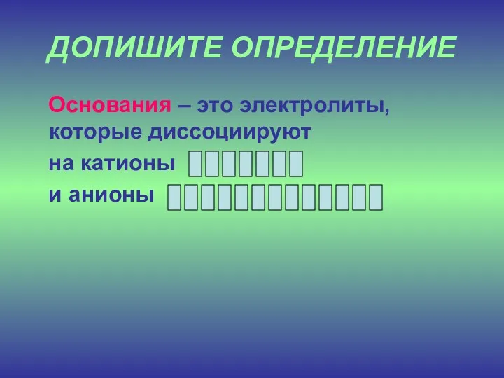 ДОПИШИТЕ ОПРЕДЕЛЕНИЕ Основания – это электролиты, которые диссоциируют на катионы и анионы