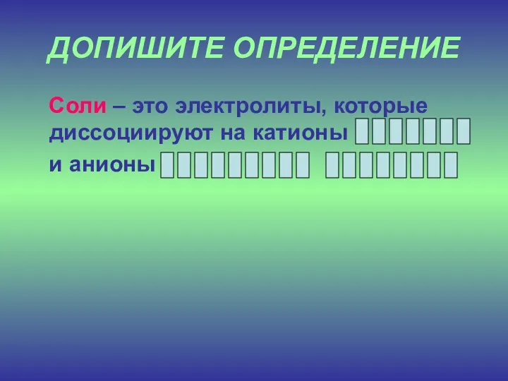 ДОПИШИТЕ ОПРЕДЕЛЕНИЕ Cоли – это электролиты, которые диссоциируют на катионы и анионы