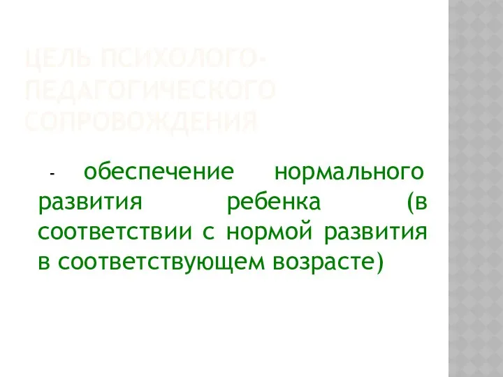 ЦЕЛЬ ПСИХОЛОГО-ПЕДАГОГИЧЕСКОГО СОПРОВОЖДЕНИЯ - обеспечение нормального развития ребенка (в соответствии с нормой развития в соответствующем возрасте)