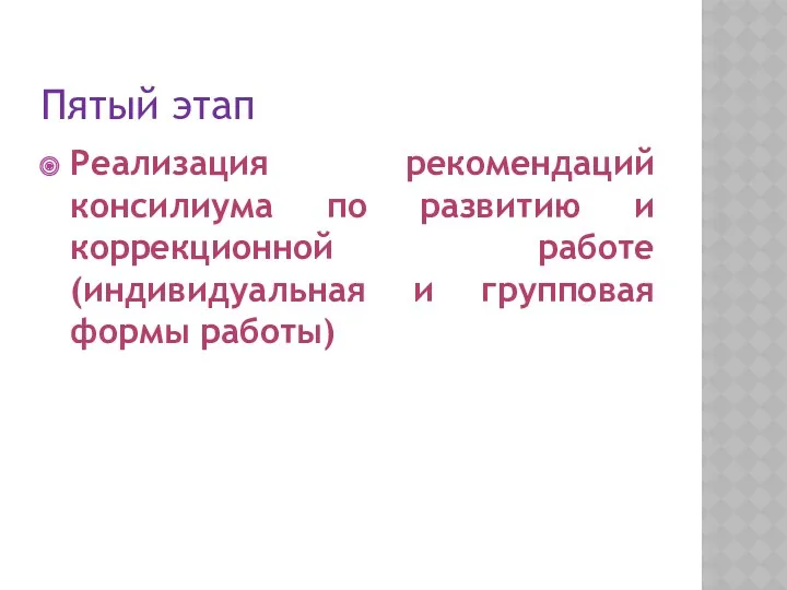 Пятый этап Реализация рекомендаций консилиума по развитию и коррекционной работе (индивидуальная и групповая формы работы)