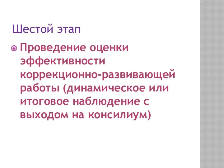 Шестой этап Проведение оценки эффективности коррекционно-развивающей работы (динамическое или итоговое наблюдение с выходом на консилиум)