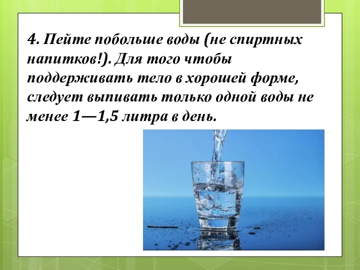 4. Пейте побольше воды (не спиртных напитков!). Для того чтобы