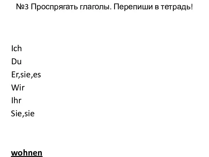 №3 Проспрягать глаголы. Перепиши в тетрадь! Ich Du Er,sie,es Wir