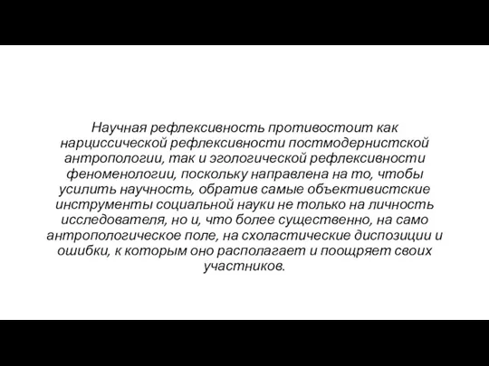 Научная рефлексивность противостоит как нарциссической рефлексивности постмодернистской антропологии, так и