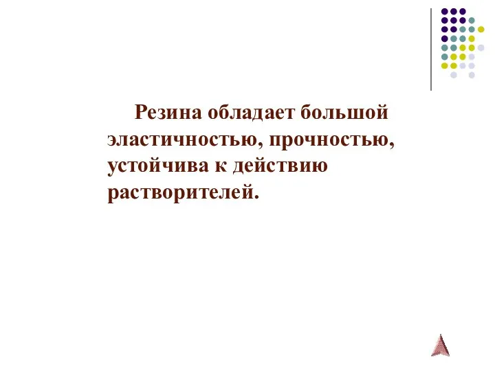 Резина обладает большой эластичностью, прочностью, устойчива к действию растворителей.