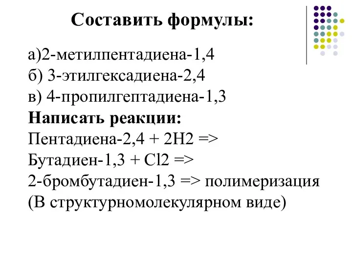 Составить формулы: а)2-метилпентадиена-1,4 б) 3-этилгексадиена-2,4 в) 4-пропилгептадиена-1,3 Написать реакции: Пентадиена-2,4