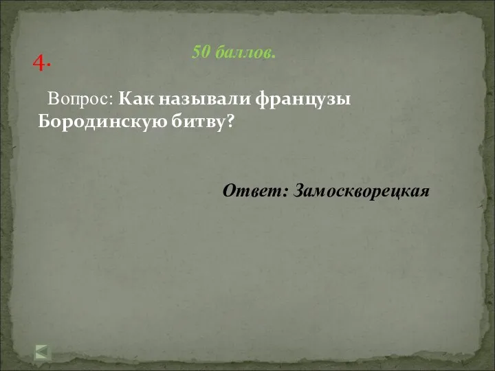 4. 50 баллов. Вопрос: Как называли французы Бородинскую битву? Ответ: Замоскворецкая