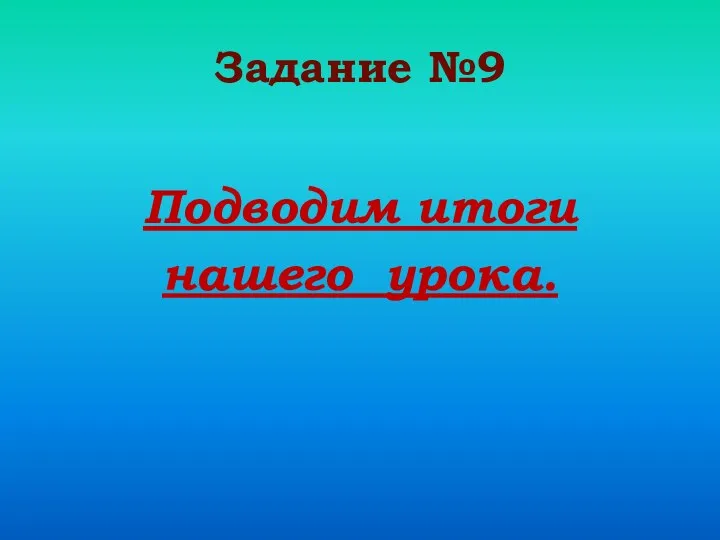 Задание №9 Подводим итоги нашего урока.