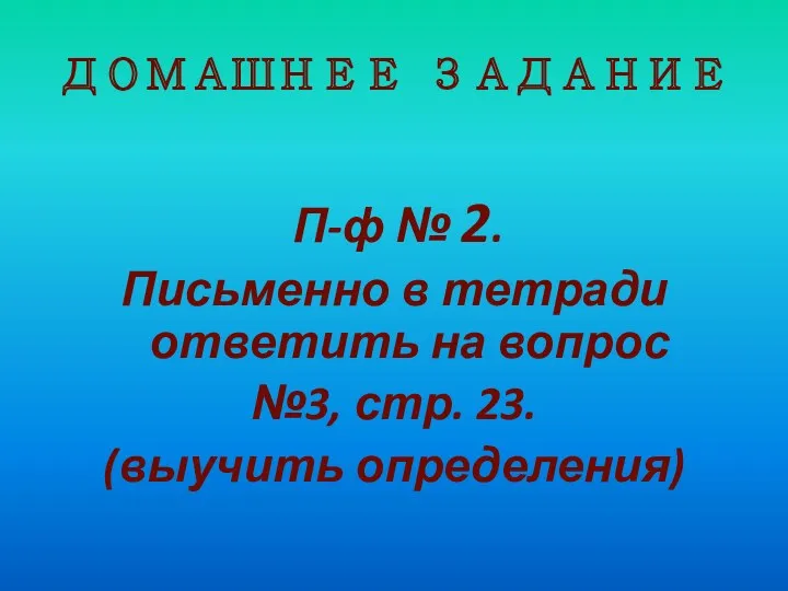 ДОМАШНЕЕ ЗАДАНИЕ П-ф № 2. Письменно в тетради ответить на вопрос №3, стр. 23. (выучить определения)