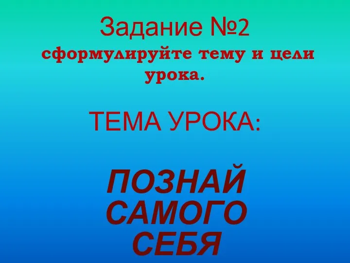 Задание №2 сформулируйте тему и цели урока. ТЕМА УРОКА: ПОЗНАЙ САМОГО СЕБЯ