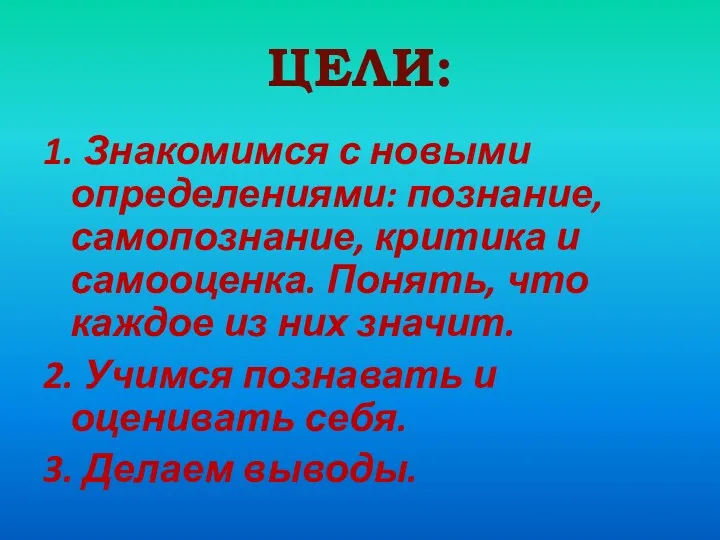 ЦЕЛИ: 1. Знакомимся с новыми определениями: познание, самопознание, критика и