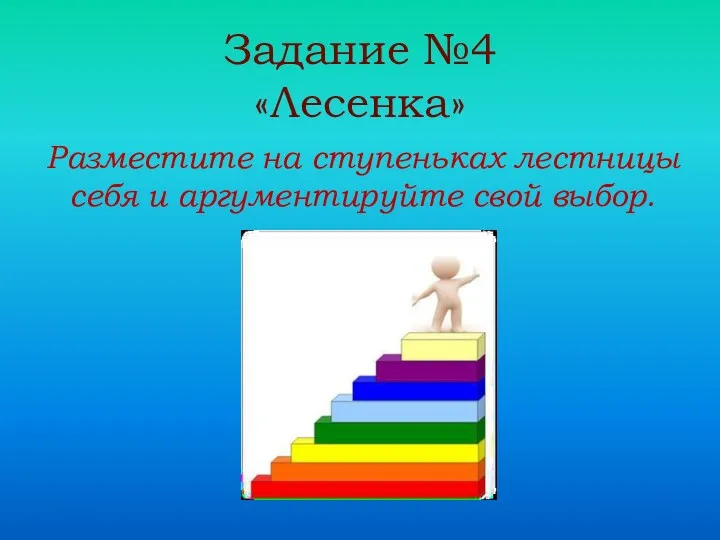 Задание №4 «Лесенка» Разместите на ступеньках лестницы себя и аргументируйте свой выбор.