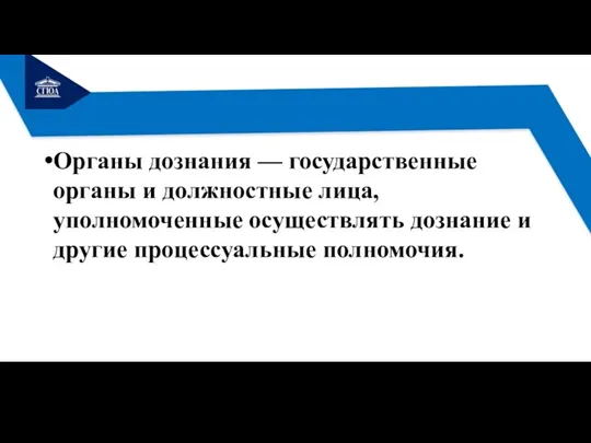 Органы дознания — государственные органы и должностные лица, уполномоченные осуществлять дознание и другие процессуальные полномочия.